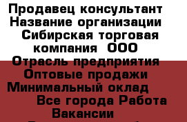 Продавец-консультант › Название организации ­ Сибирская торговая компания, ООО › Отрасль предприятия ­ Оптовые продажи › Минимальный оклад ­ 20 000 - Все города Работа » Вакансии   . Воронежская обл.,Воронеж г.
